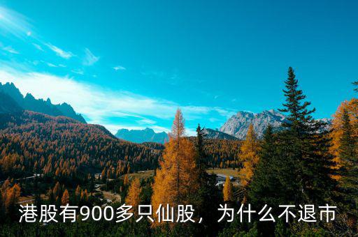 港股有900多只仙股，為什么不退市