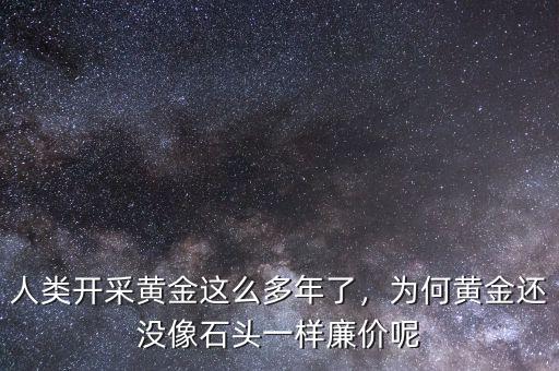 人類開采黃金這么多年了，為何黃金還沒像石頭一樣廉價(jià)呢