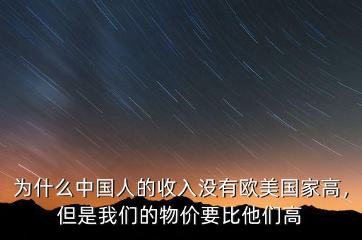 為什么中國(guó)人的收入沒(méi)有歐美國(guó)家高，但是我們的物價(jià)要比他們高
