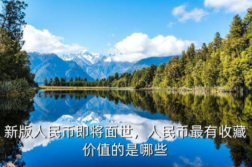 新版人民幣即將面世，人民幣最有收藏價值的是哪些