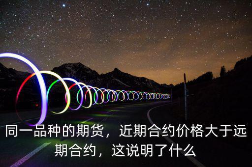 同一品種的期貨，近期合約價(jià)格大于遠(yuǎn)期合約，這說明了什么
