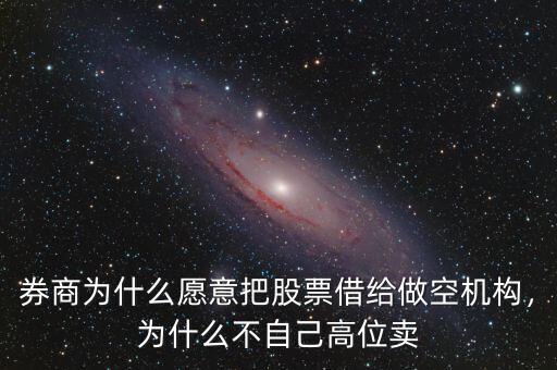 券商為什么愿意把股票借給做空機構(gòu)，為什么不自己高位賣