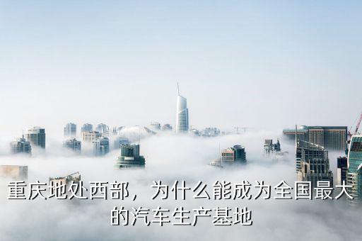 重慶地處西部，為什么能成為全國最大的汽車生產(chǎn)基地