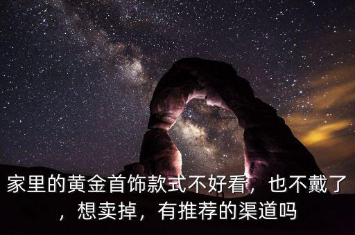 家里的黃金首飾款式不好看，也不戴了，想賣掉，有推薦的渠道嗎