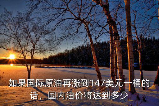 如果國際原油再漲到147美元一桶的話，國內(nèi)油價將達到多少