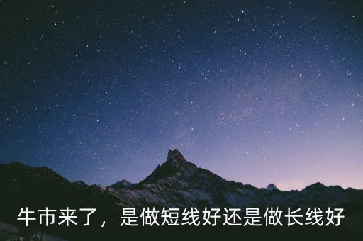 牛市來了，是做短線好還是做長線好
