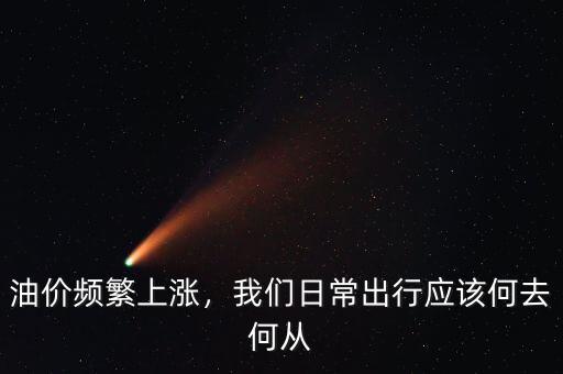 油價(jià)頻繁上漲，我們?nèi)粘３鲂袘?yīng)該何去何從