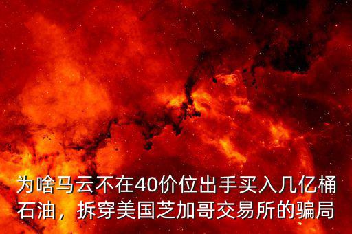 為啥馬云不在40價位出手買入幾億桶石油，拆穿美國芝加哥交易所的騙局
