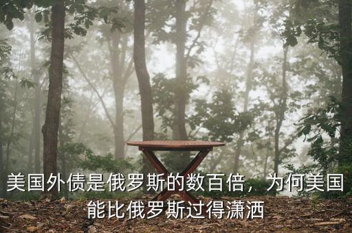 美國外債是俄羅斯的數(shù)百倍，為何美國能比俄羅斯過得瀟灑