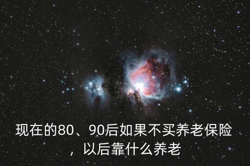 現(xiàn)在的80、90后如果不買(mǎi)養(yǎng)老保險(xiǎn)，以后靠什么養(yǎng)老