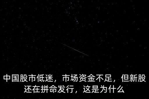 中國(guó)股市低迷，市場(chǎng)資金不足，但新股還在拼命發(fā)行，這是為什么