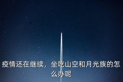 疫情還在繼續(xù)，坐吃山空和月光族的怎么辦呢
