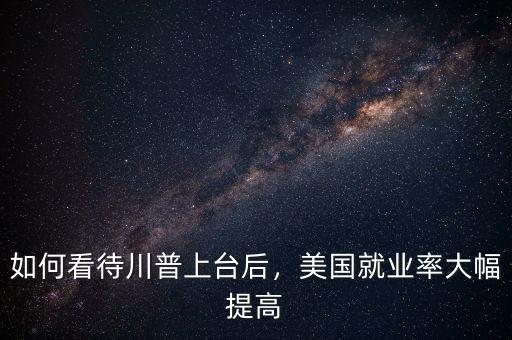 如何看待川普上臺(tái)后，美國就業(yè)率大幅提高