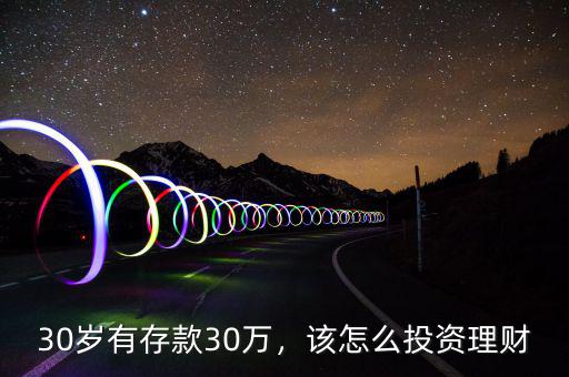 30歲有存款30萬(wàn)，該怎么投資理財(cái)