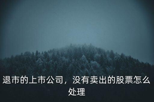 退市的上市公司，沒有賣出的股票怎么處理