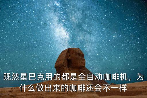 既然星巴克用的都是全自動咖啡機，為什么做出來的咖啡還會不一樣