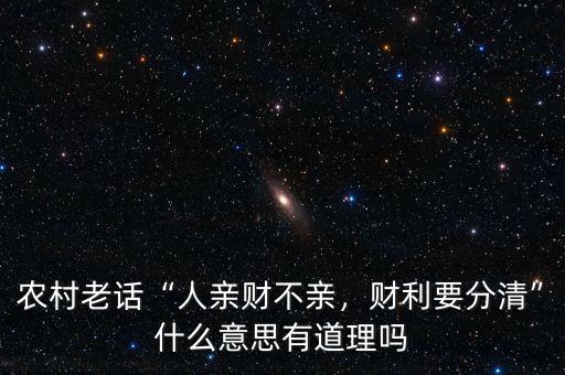 農(nóng)村老話“人親財(cái)不親，財(cái)利要分清”什么意思有道理嗎