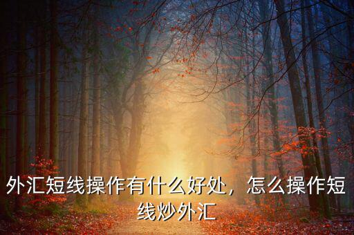 外匯短線操作有什么好處，怎么操作短線炒外匯