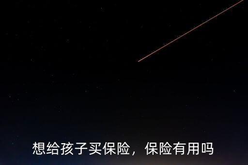 想給孩子買保險(xiǎn)，保險(xiǎn)有用嗎
