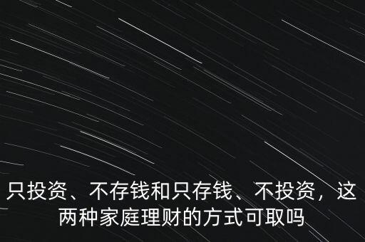 只投資、不存錢和只存錢、不投資，這兩種家庭理財(cái)?shù)姆绞娇扇? class=