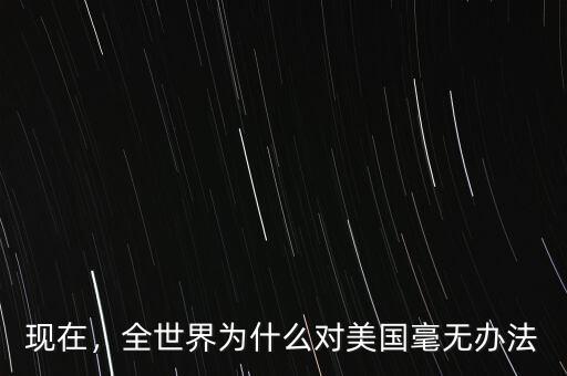 現(xiàn)在，全世界為什么對(duì)美國毫無辦法
