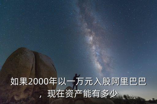 如果2000年以一萬元入股阿里巴巴，現(xiàn)在資產(chǎn)能有多少