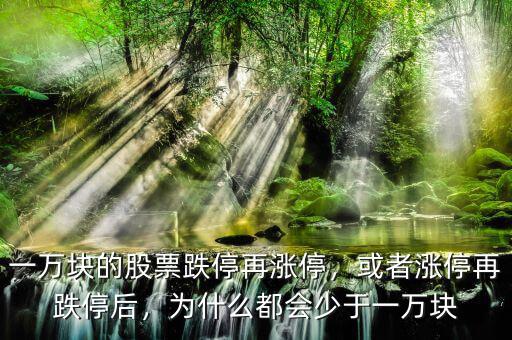一萬塊的股票跌停再漲停，或者漲停再跌停后，為什么都會少于一萬塊