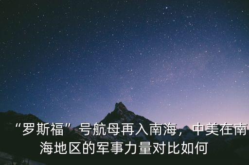 “羅斯?！碧?hào)航母再入南海，中美在南海地區(qū)的軍事力量對(duì)比如何