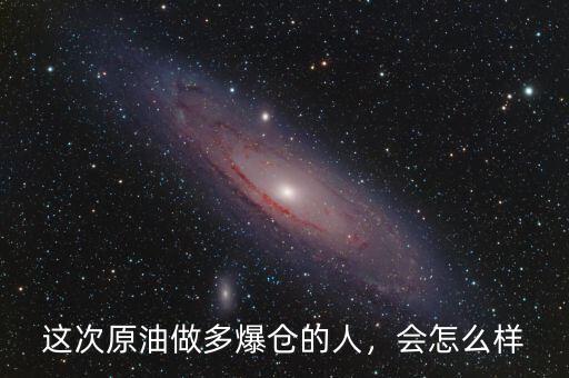 這次原油做多爆倉的人，會怎么樣