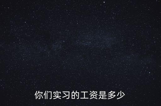 國企實(shí)習(xí)工資一般多少,你們實(shí)習(xí)的工資是多少