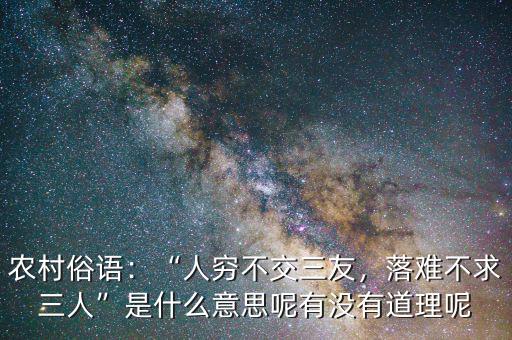 農(nóng)村俗語(yǔ)：“人窮不交三友，落難不求三人”是什么意思呢有沒(méi)有道理呢