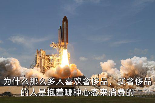 為什么那么多人喜歡奢侈品，買奢侈品的人是抱著哪種心態(tài)來消費的