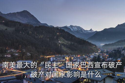 南美最大的“民主”國(guó)家巴西宣布破產(chǎn)，破產(chǎn)對(duì)國(guó)家影響是什么
