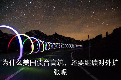 為什么美國債臺(tái)高筑，還要繼續(xù)對(duì)外擴(kuò)張呢