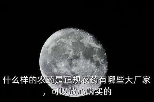 什么樣的農(nóng)藥是正規(guī)農(nóng)藥有哪些大廠家，可以放心購(gòu)買的