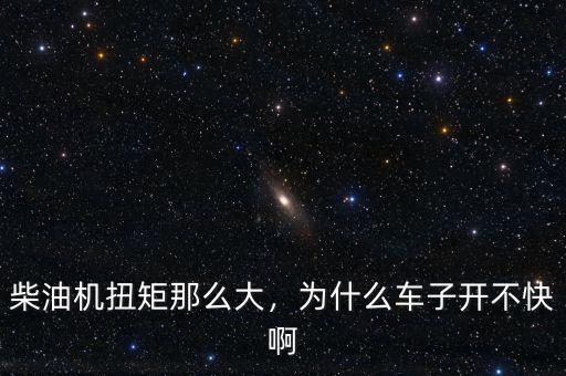 柴油機扭矩那么大，為什么車子開不快啊