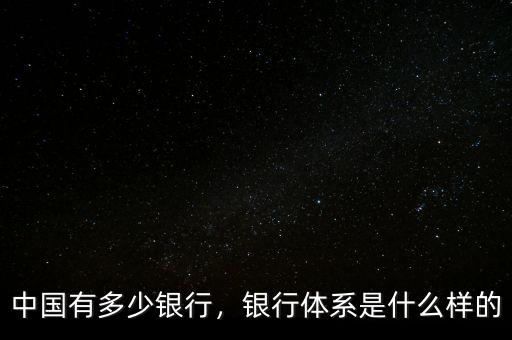 中國有多少銀行，銀行體系是什么樣的