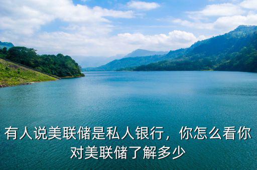 有人說(shuō)美聯(lián)儲(chǔ)是私人銀行，你怎么看你對(duì)美聯(lián)儲(chǔ)了解多少