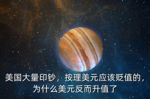 美國大量印鈔，按理美元應(yīng)該貶值的，為什么美元反而升值了
