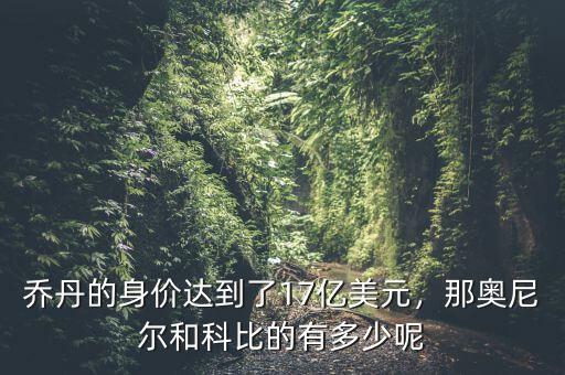 喬丹的身價(jià)達(dá)到了17億美元，那奧尼爾和科比的有多少呢