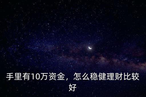 手里有10萬(wàn)資金，怎么穩(wěn)健理財(cái)比較好