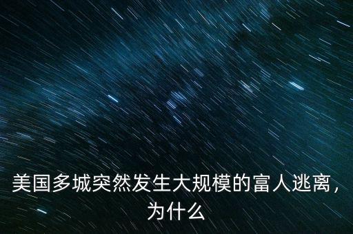 美國多城突然發(fā)生大規(guī)模的富人逃離，為什么