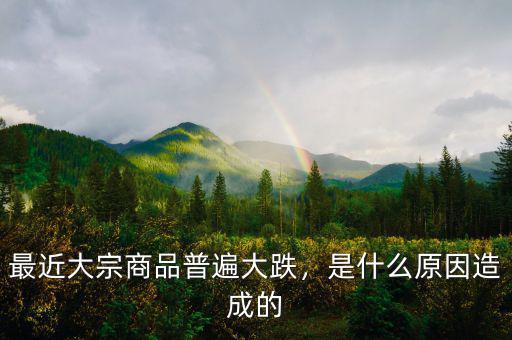 最近大宗商品普遍大跌，是什么原因造成的