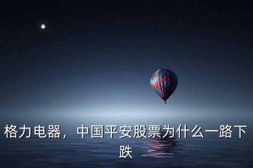 格力電器，中國平安股票為什么一路下跌