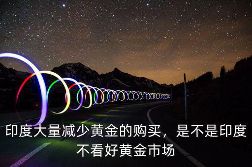 印度大量減少黃金的購買，是不是印度不看好黃金市場