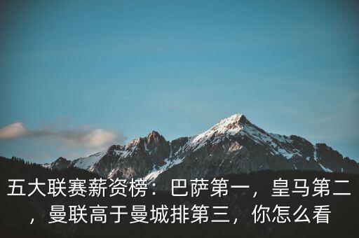五大聯(lián)賽薪資榜：巴薩第一，皇馬第二，曼聯(lián)高于曼城排第三，你怎么看