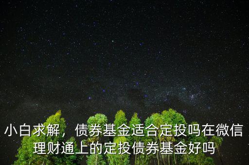 小白求解，債券基金適合定投嗎在微信理財(cái)通上的定投債券基金好嗎