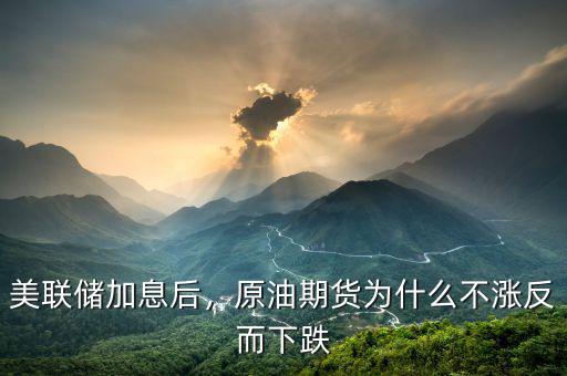 美聯(lián)儲(chǔ)加息后，原油期貨為什么不漲反而下跌