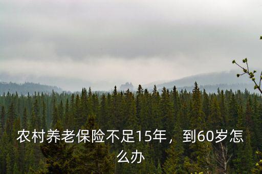 農村養(yǎng)老保險不足15年，到60歲怎么辦