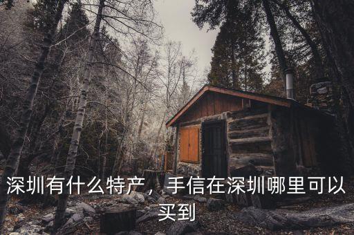 深圳有什么特產(chǎn)，手信在深圳哪里可以買(mǎi)到